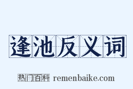 逢池反义词是什么意思的图片